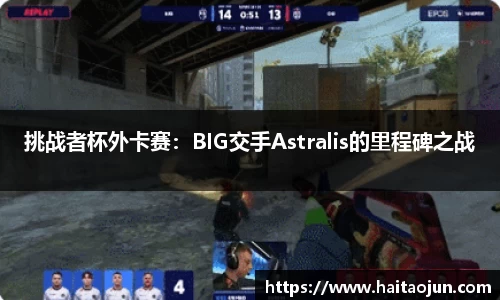 挑战者杯外卡赛：BIG交手Astralis的里程碑之战
