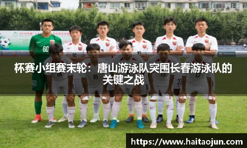 杯赛小组赛末轮：唐山游泳队突围长春游泳队的关键之战