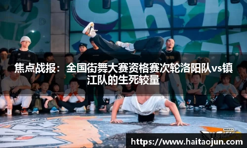 焦点战报：全国街舞大赛资格赛次轮洛阳队vs镇江队的生死较量
