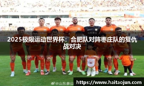 2025极限运动世界杯：合肥队对阵枣庄队的复仇战对决