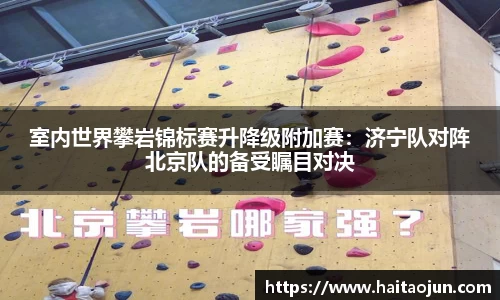 室内世界攀岩锦标赛升降级附加赛：济宁队对阵北京队的备受瞩目对决