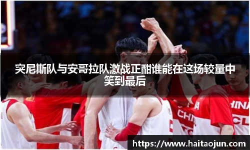 突尼斯队与安哥拉队激战正酣谁能在这场较量中笑到最后