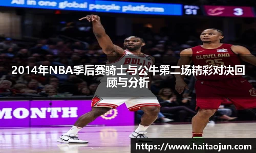 2014年NBA季后赛骑士与公牛第二场精彩对决回顾与分析